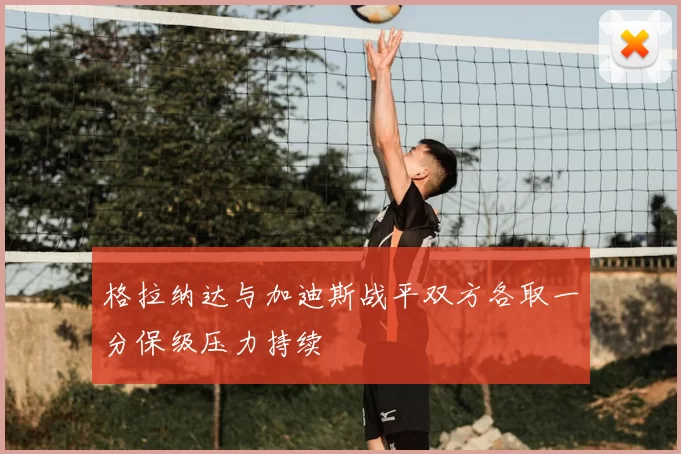 格拉纳达与加迪斯战平双方各取一分保级压力持续