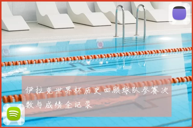 伊拉克世界杯历史回顾球队参赛次数与成绩全记录