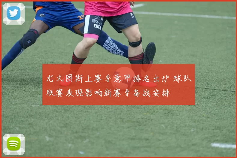 尤文图斯上赛季意甲排名出炉 球队联赛表现影响新赛季备战安排