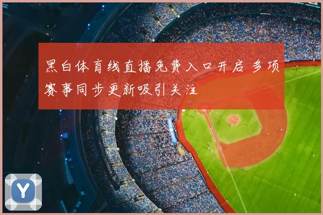 黑白体育线直播免费入口开启 多项赛事同步更新吸引关注