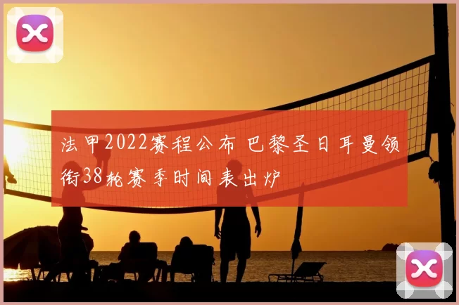 法甲2022赛程公布 巴黎圣日耳曼领衔38轮赛季时间表出炉