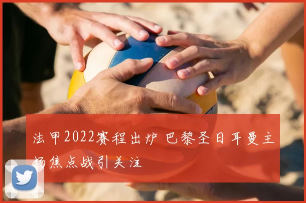 法甲2022赛程出炉 巴黎圣日耳曼主场焦点战引关注
