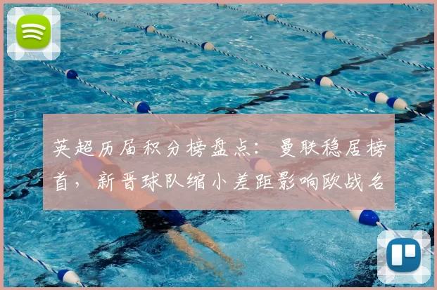 英超历届积分榜盘点：曼联稳居榜首，新晋球队缩小差距影响欧战名额争夺