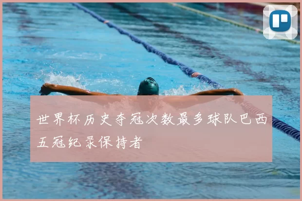 世界杯历史夺冠次数最多球队巴西五冠纪录保持者