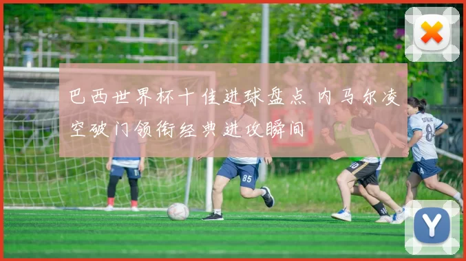 巴西世界杯十佳进球盘点 内马尔凌空破门领衔经典进攻瞬间