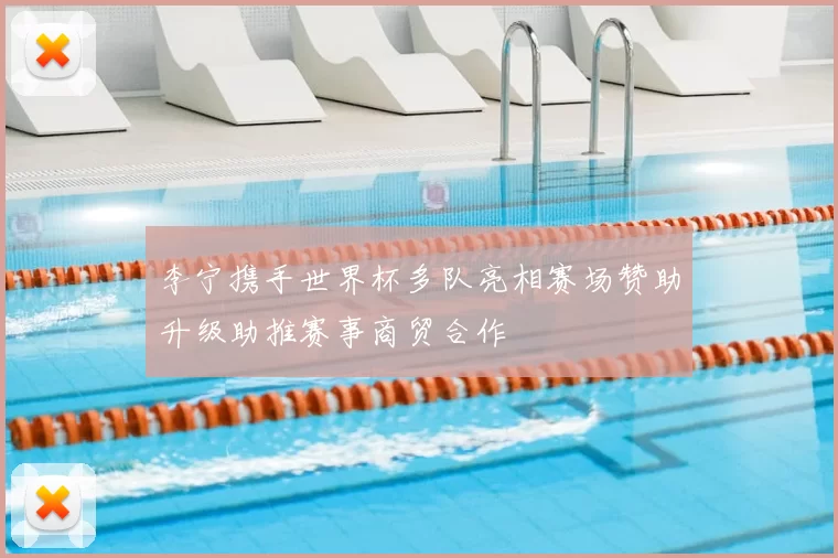 李宁携手世界杯多队亮相赛场赞助升级助推赛事商贸合作