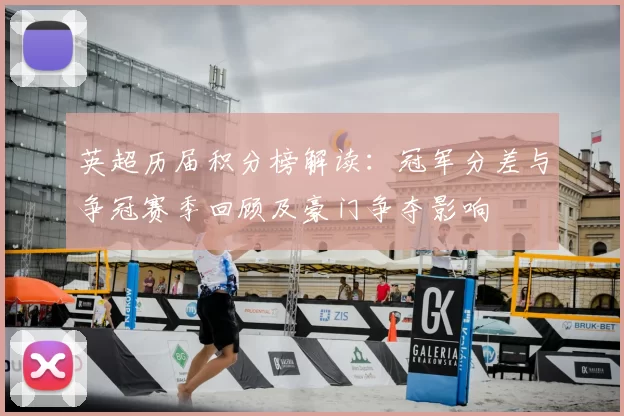 英超历届积分榜解读：冠军分差与争冠赛季回顾及豪门争夺影响