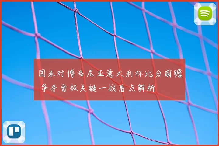 国米对博洛尼亚意大利杯比分前瞻 争夺晋级关键一战看点解析