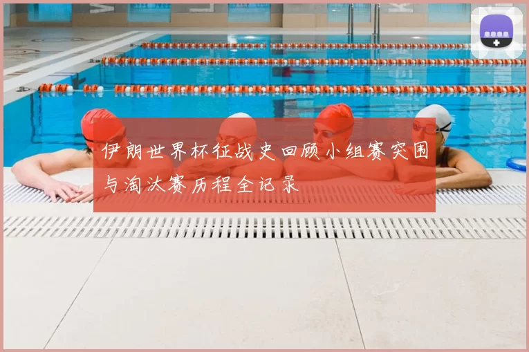伊朗世界杯征战史回顾小组赛突围与淘汰赛历程全记录
