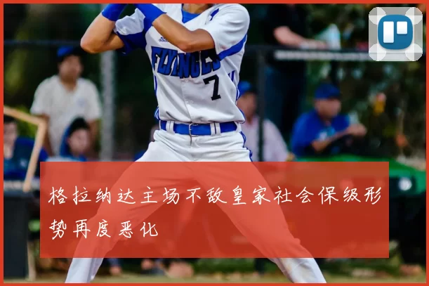 格拉纳达主场不敌皇家社会保级形势再度恶化