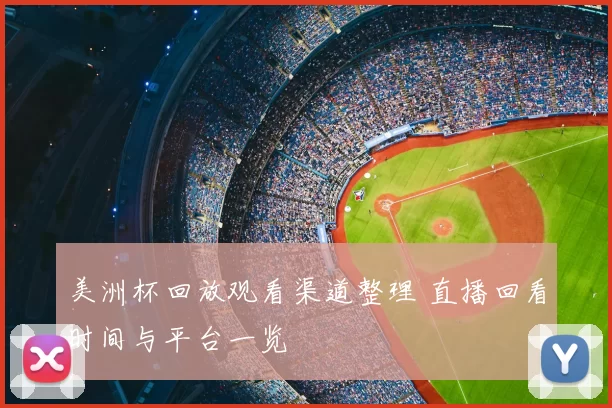美洲杯回放观看渠道整理 直播回看时间与平台一览