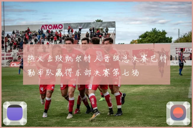 热火击败凯尔特人晋级总决赛巴特勒率队赢得东部决赛第七场