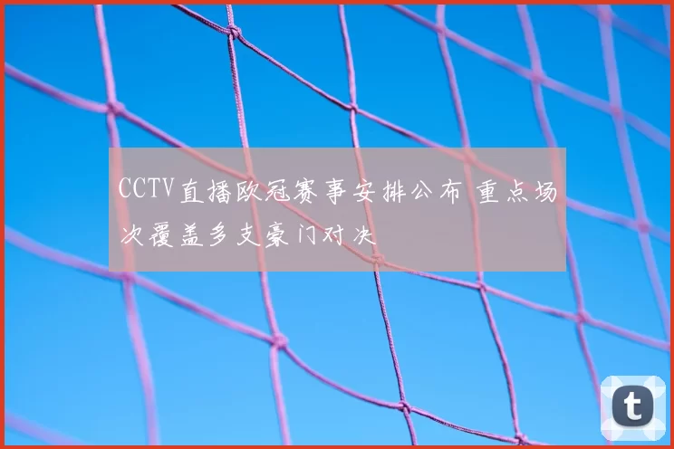 CCTV直播欧冠赛事安排公布 重点场次覆盖多支豪门对决