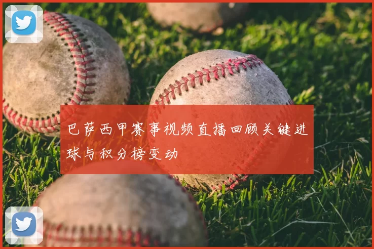 巴萨西甲赛事视频直播回顾关键进球与积分榜变动
