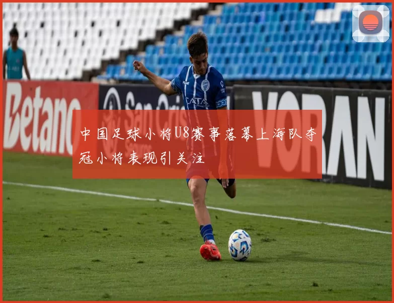 中国足球小将U8赛事落幕上海队夺冠小将表现引关注