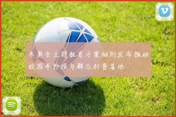 冬奥会主题教育方案细则发布推动校园手抄报与群众科普落地