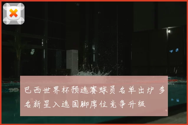 巴西世界杯预选赛球员名单出炉 多名新星入选国脚席位竞争升级