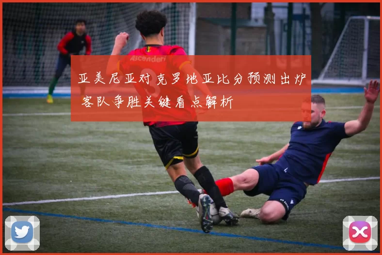 亚美尼亚对克罗地亚比分预测出炉 客队争胜关键看点解析