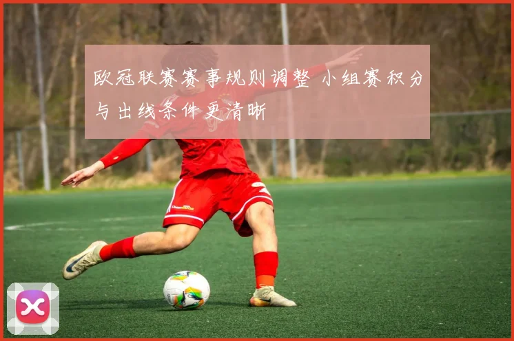 欧冠联赛赛事规则调整 小组赛积分与出线条件更清晰