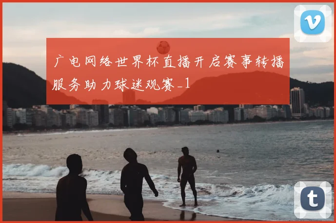 广电网络世界杯直播开启赛事转播服务助力球迷观赛_1