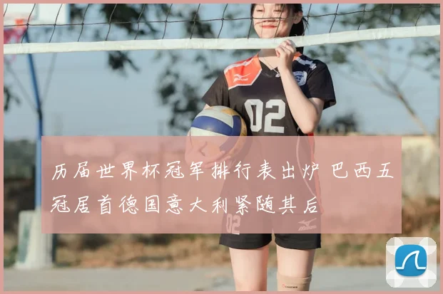 历届世界杯冠军排行表出炉 巴西五冠居首德国意大利紧随其后