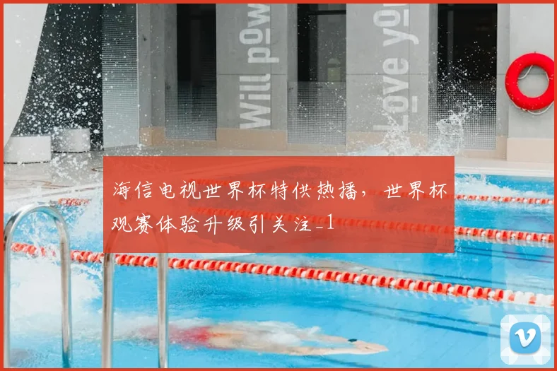 海信电视世界杯特供热播,世界杯观赛体验升级引关注_1