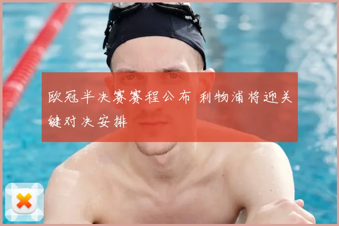 欧冠半决赛赛程公布 利物浦将迎关键对决安排