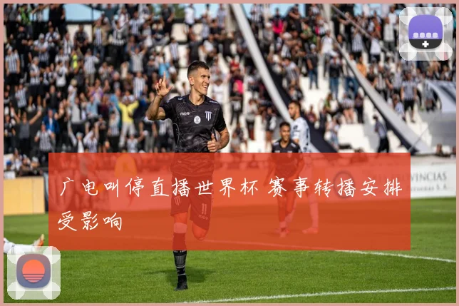 广电叫停直播世界杯 赛事转播安排受影响